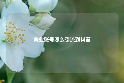 美业账号怎么引流到抖音